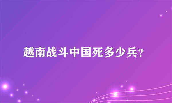 越南战斗中国死多少兵？