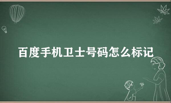 百度手机卫士号码怎么标记