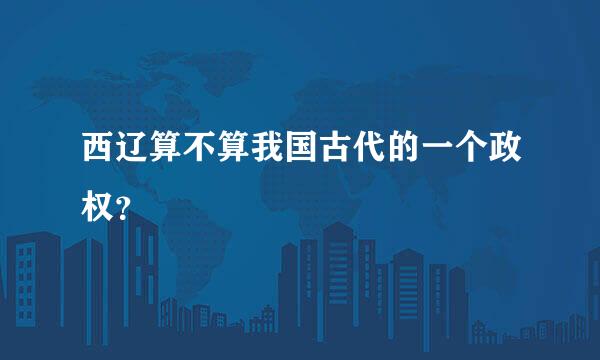 西辽算不算我国古代的一个政权？