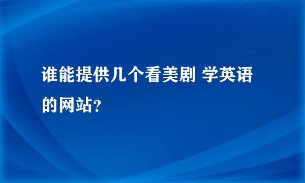 谁能提供几个看美剧 学英语的网站？