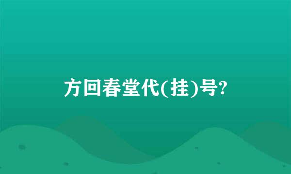 方回春堂代(挂)号?