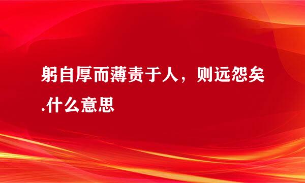 躬自厚而薄责于人，则远怨矣.什么意思