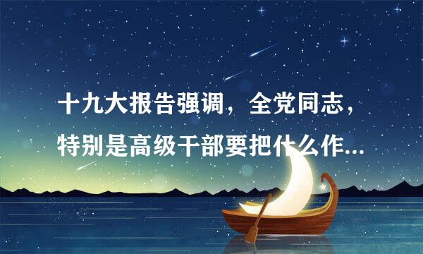 十九大报告强调，全党同志，特别是高级干部要把什么作为根本政治担当。