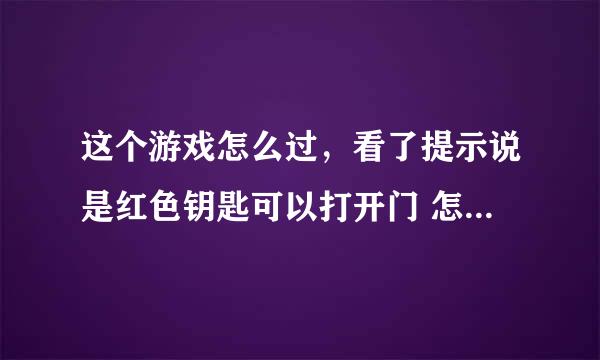 这个游戏怎么过，看了提示说是红色钥匙可以打开门 怎么不对啊？奇怪的大冒险。游戏名字。。