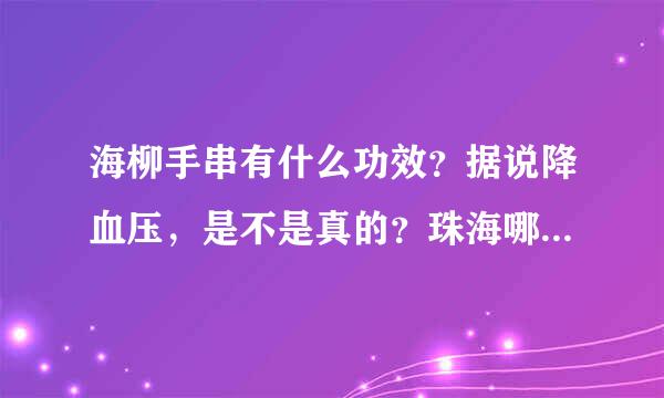 海柳手串有什么功效？据说降血压，是不是真的？珠海哪里有零售店？