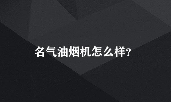 名气油烟机怎么样？