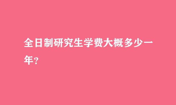 全日制研究生学费大概多少一年？