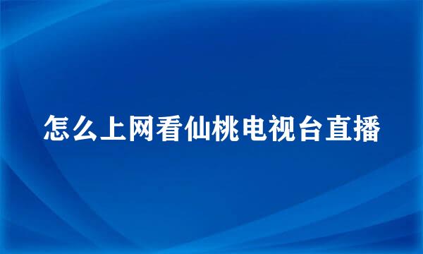 怎么上网看仙桃电视台直播