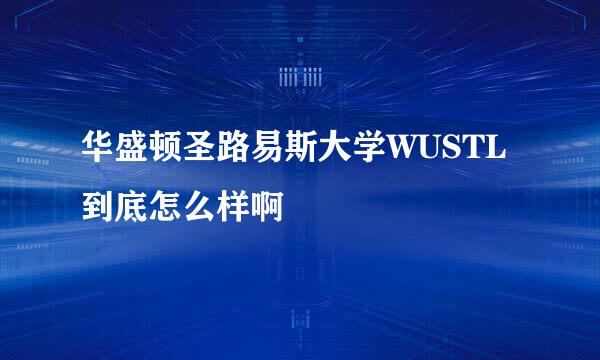 华盛顿圣路易斯大学WUSTL到底怎么样啊