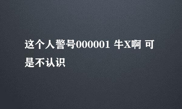 这个人警号000001 牛X啊 可是不认识