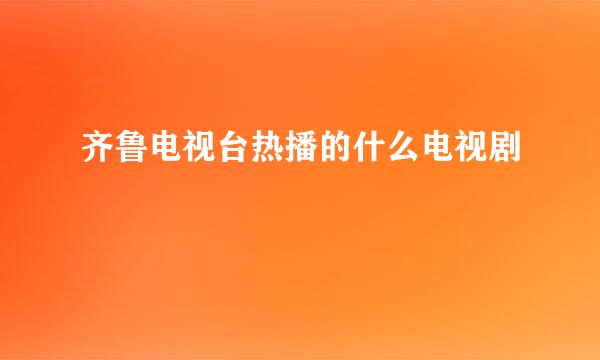 齐鲁电视台热播的什么电视剧