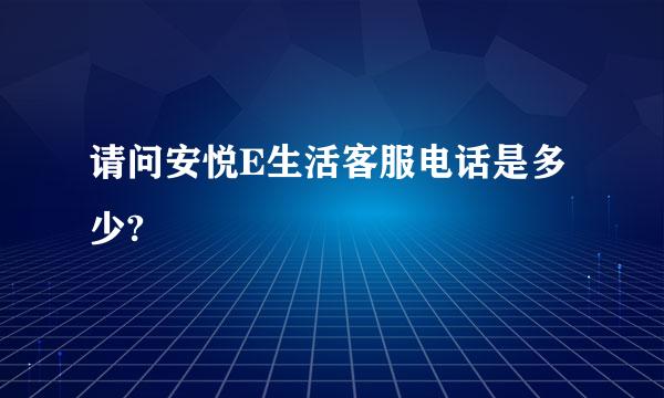 请问安悦E生活客服电话是多少?