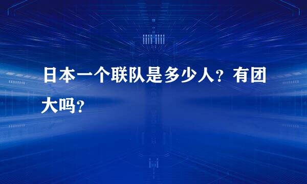 日本一个联队是多少人？有团大吗？