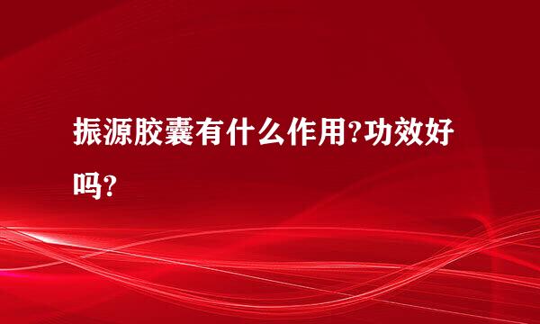 振源胶囊有什么作用?功效好吗?