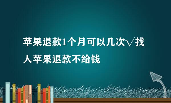 苹果退款1个月可以几次√找人苹果退款不给钱