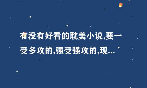 有没有好看的耽美小说,要一受多攻的,强受强攻的,现代的古代的都行.