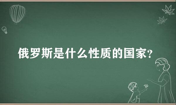 俄罗斯是什么性质的国家？