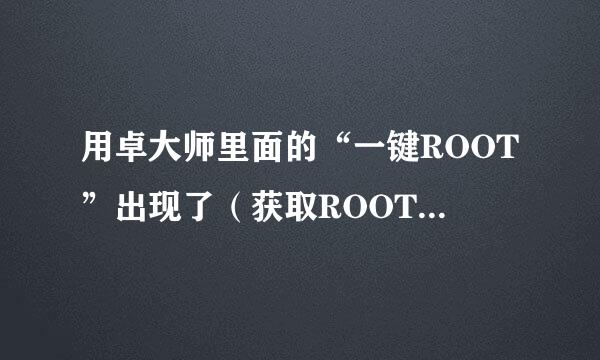 用卓大师里面的“一键ROOT”出现了（获取ROOT权限失败，因为所需的安卓系统漏可能已经不存在）这什么情况