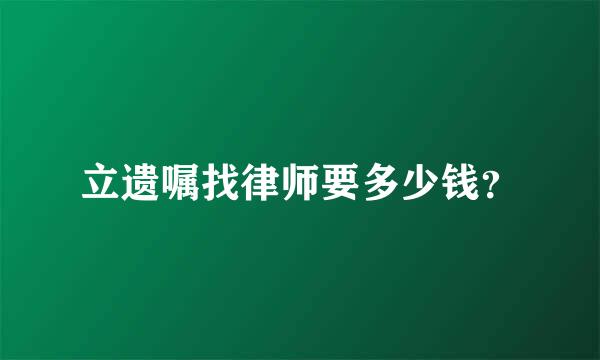 立遗嘱找律师要多少钱？