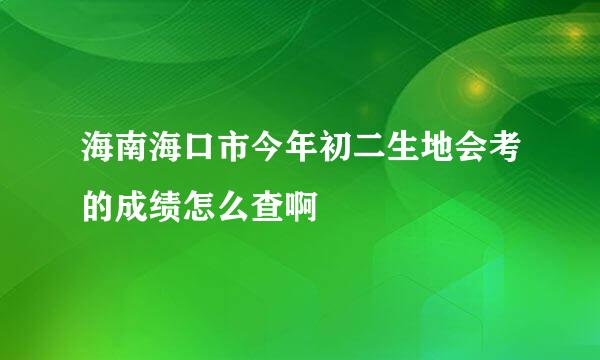 海南海口市今年初二生地会考的成绩怎么查啊