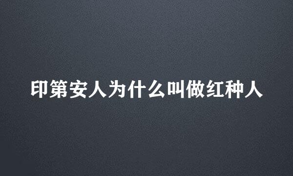 印第安人为什么叫做红种人