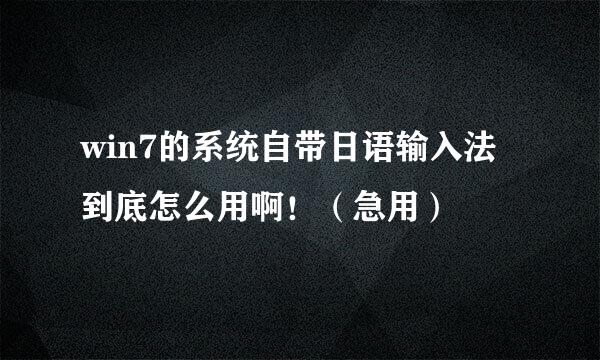 win7的系统自带日语输入法到底怎么用啊！（急用）