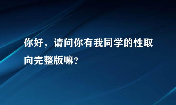 你好，请问你有我同学的性取向完整版嘛？