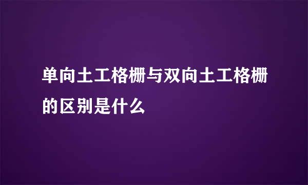 单向土工格栅与双向土工格栅的区别是什么