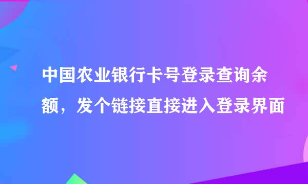 中国农业银行卡号登录查询余额，发个链接直接进入登录界面