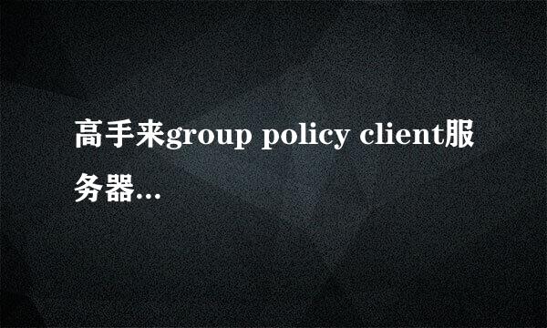 高手来group policy client服务器未登录，拒绝访问.求解决方法和问题原因.主要是解决