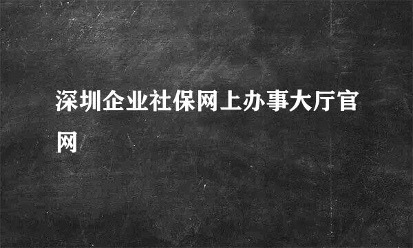 深圳企业社保网上办事大厅官网