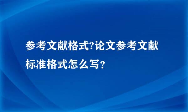 参考文献格式?论文参考文献标准格式怎么写？