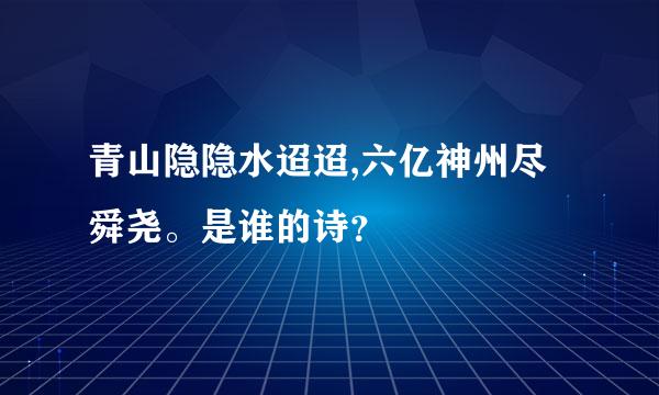 青山隐隐水迢迢,六亿神州尽舜尧。是谁的诗？