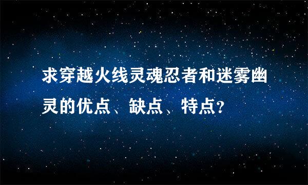 求穿越火线灵魂忍者和迷雾幽灵的优点、缺点、特点？