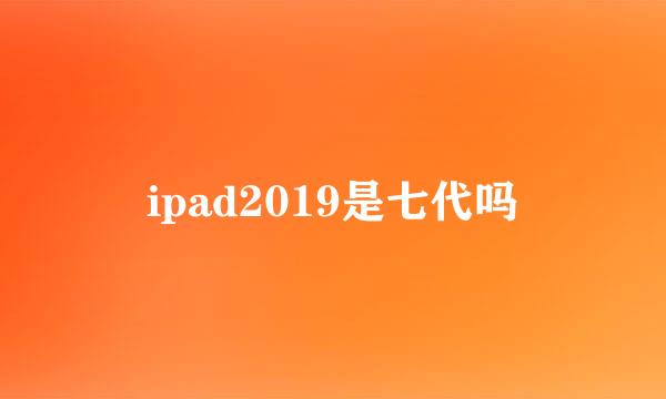 ipad2019是七代吗