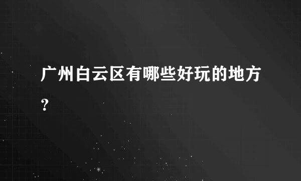 广州白云区有哪些好玩的地方？