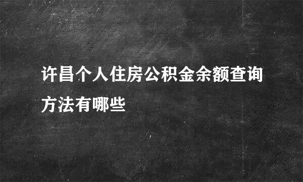 许昌个人住房公积金余额查询方法有哪些