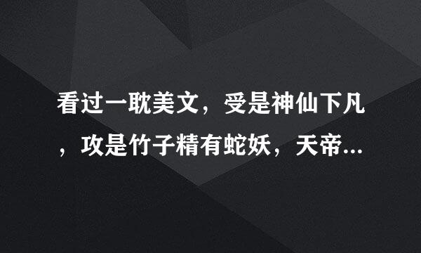 看过一耽美文，受是神仙下凡，攻是竹子精有蛇妖，天帝也喜欢受