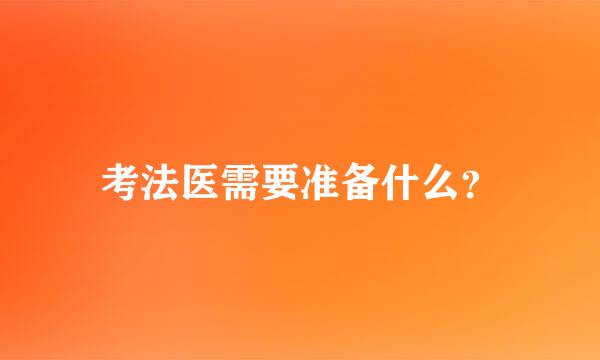 考法医需要准备什么？