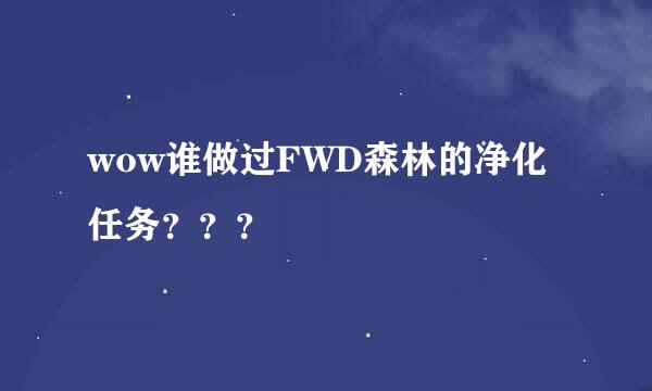 wow谁做过FWD森林的净化任务？？？