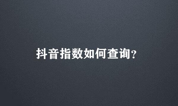 抖音指数如何查询？