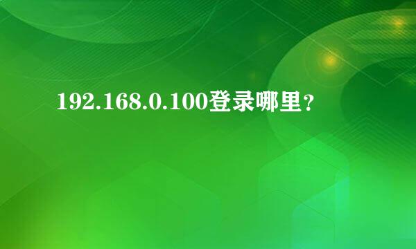 192.168.0.100登录哪里？