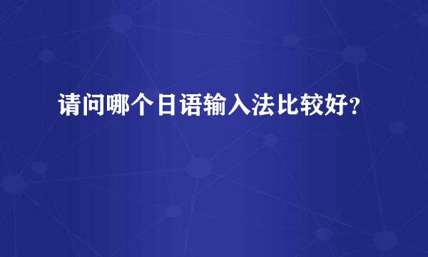 请问哪个日语输入法比较好？