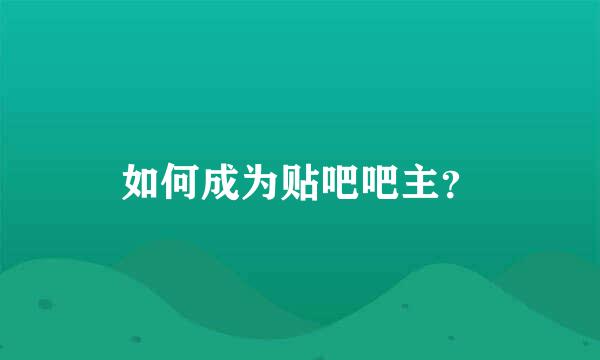 如何成为贴吧吧主？