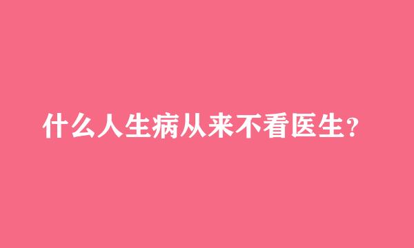 什么人生病从来不看医生？