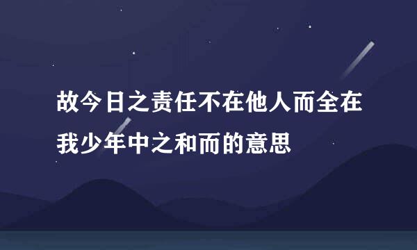 故今日之责任不在他人而全在我少年中之和而的意思