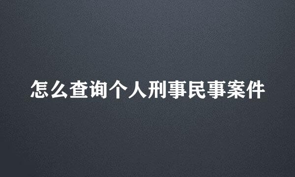 怎么查询个人刑事民事案件