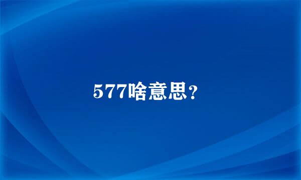 577啥意思？