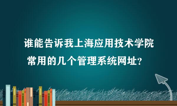 谁能告诉我上海应用技术学院 常用的几个管理系统网址？