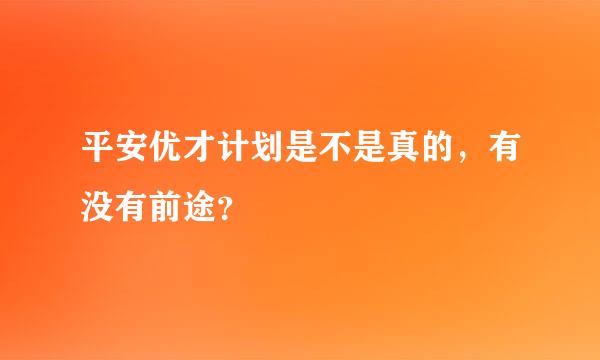 平安优才计划是不是真的，有没有前途？